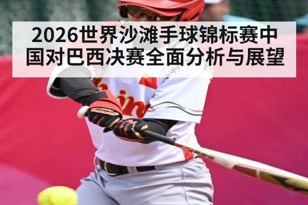 2026世界沙滩手球锦标赛中国对巴西决赛全面分析与展望 | kaiyun